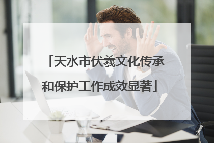 天水市伏羲文化传承和保护工作成效显著