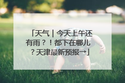 天气｜今天上午还有雨？！都下在哪儿？天津最新预报→
