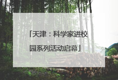 天津：科学家进校园系列活动启幕