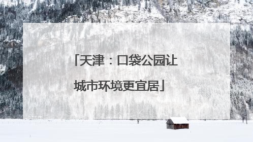 天津：口袋公园让城市环境更宜居