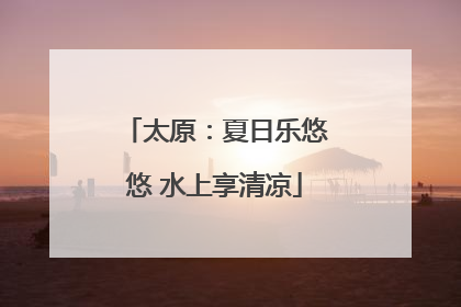 太原：夏日乐悠悠 水上享清凉