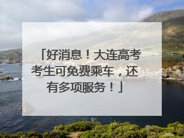好消息！大连高考考生可免费乘车，还有多项服务！
