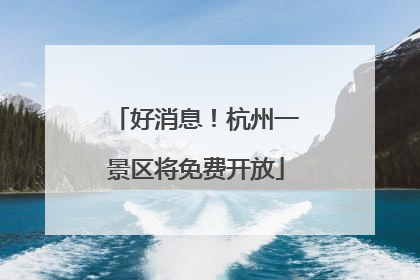 好消息！杭州一景区将免费开放