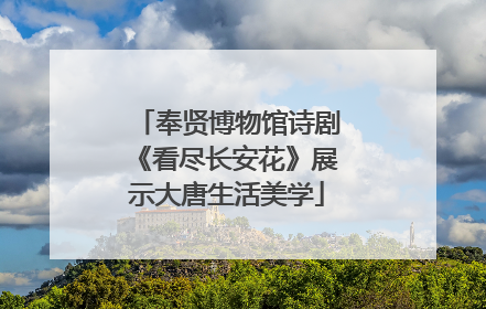 奉贤博物馆诗剧《看尽长安花》展示大唐生活美学