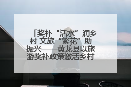 奖补“活水”润乡村 文旅“繁花”助振兴——黄龙县以旅游奖补政策激活乡村振兴新动能