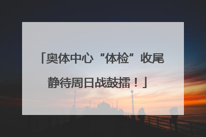 奥体中心“体检”收尾 静待周日战鼓擂！