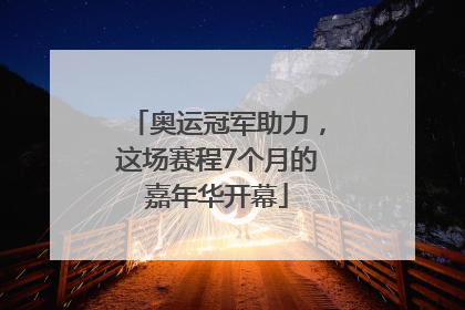 奥运冠军助力，这场赛程7个月的嘉年华开幕