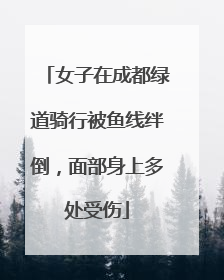 女子在成都绿道骑行被鱼线绊倒，面部身上多处受伤