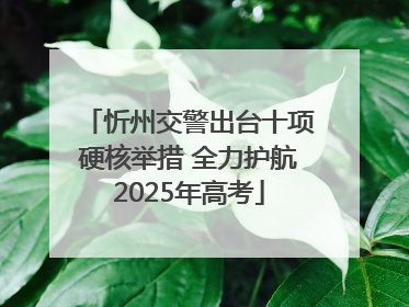 忻州交警出台十项硬核举措 全力护航2025年高考