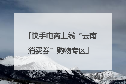 快手电商上线“云南消费券”购物专区