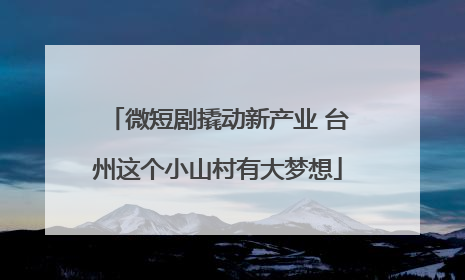 微短剧撬动新产业 台州这个小山村有大梦想