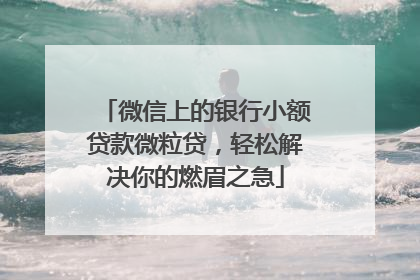 微信上的银行小额贷款微粒贷，轻松解决你的燃眉之急