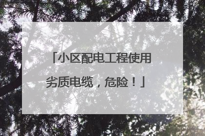 小区配电工程使用劣质电缆，危险！
