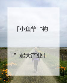 小鱼竿“钓”起大产业