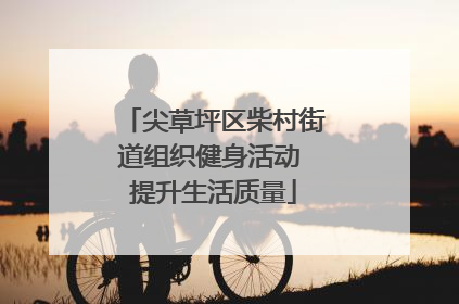 尖草坪区柴村街道组织健身活动 提升生活质量
