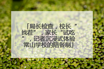 局长检查，校长“找茬”，家长“试吃”，记者沉浸式体验常山学校的陪餐制