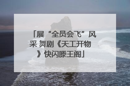 展“全员会飞”风采 舞剧《天工开物》快闪滕王阁