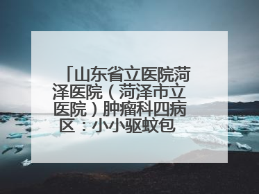 山东省立医院菏泽医院（菏泽市立医院）肿瘤科四病区：小小驱蚊包 暖暖医患情