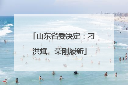 山东省委决定：刁洪斌、荣刚履新