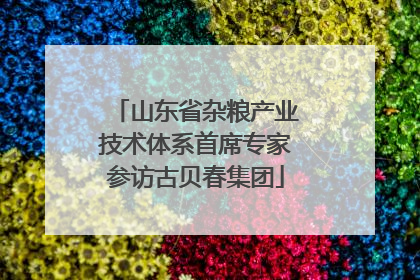 山东省杂粮产业技术体系首席专家参访古贝春集团