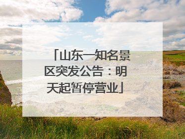 山东一知名景区突发公告：明天起暂停营业