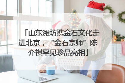 山东潍坊携金石文化走进北京，“金石宗师”陈介祺罕见珍品亮相