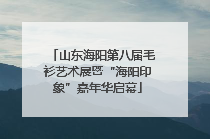 山东海阳第八届毛衫艺术展暨“海阳印象”嘉年华启幕