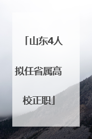 山东4人拟任省属高校正职