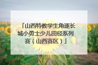 山西特教学生角逐长城小勇士少儿田径系列赛（山西赛区）