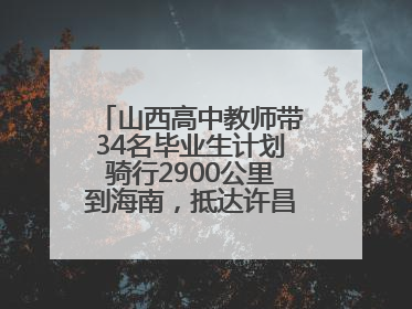 山西高中教师带34名毕业生计划骑行2900公里到海南，抵达许昌参观胖东来后，正式开启骑行之旅