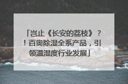 岂止《长安的荔枝》？！百奥除湿全系产品，引领温湿度行业发展