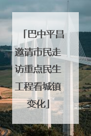 巴中平昌邀请市民走访重点民生工程看城镇变化