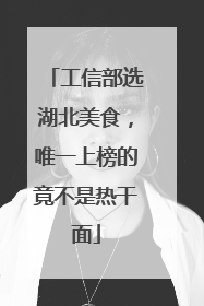 工信部选湖北美食，唯一上榜的竟不是热干面