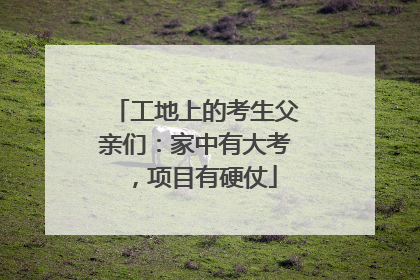 工地上的考生父亲们：家中有大考，项目有硬仗