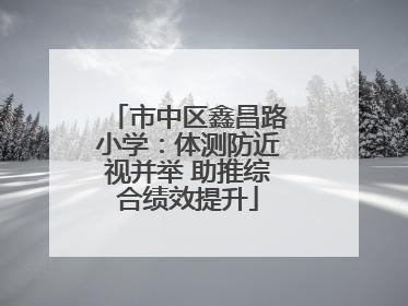 市中区鑫昌路小学：体测防近视并举 助推综合绩效提升