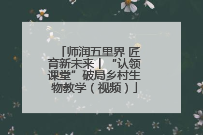 师润五里界 匠育新未来丨“认领课堂”破局乡村生物教学（视频）