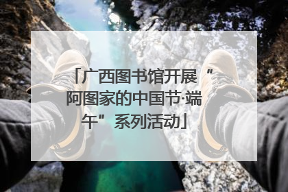 广西图书馆开展“阿图家的中国节·端午”系列活动