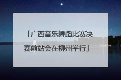 广西音乐舞蹈比赛决赛前站会在柳州举行