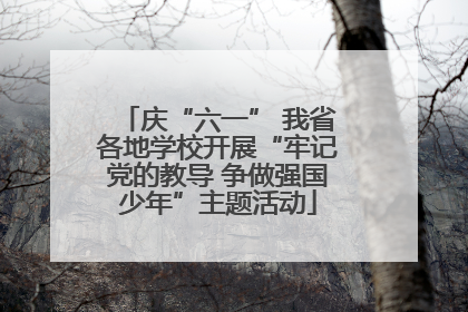 庆“六一” 我省各地学校开展“牢记党的教导 争做强国少年”主题活动