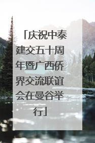 庆祝中泰建交五十周年暨广西侨界交流联谊会在曼谷举行