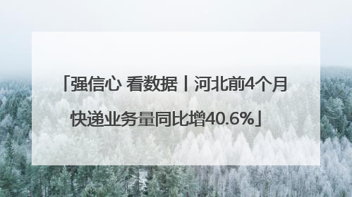 强信心 看数据丨河北前4个月快递业务量同比增40.6%