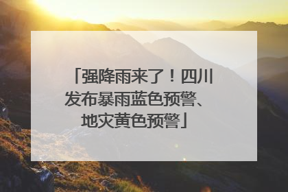 强降雨来了！四川发布暴雨蓝色预警、地灾黄色预警