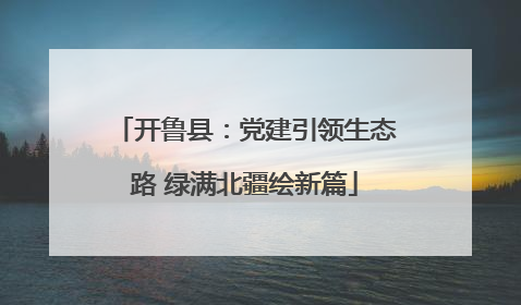 开鲁县：党建引领生态路 绿满北疆绘新篇