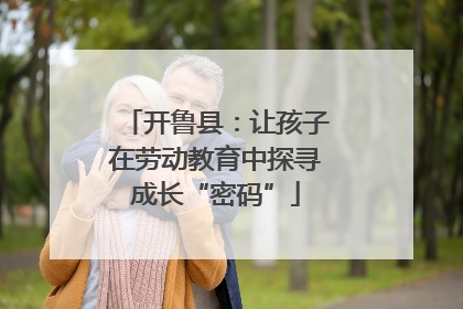 开鲁县：让孩子在劳动教育中探寻成长“密码”