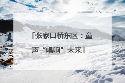 张家口桥东区：童声“唱响”未来