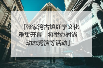 张家湾古镇红学文化雅集开幕，将举办时尚动态秀演等活动