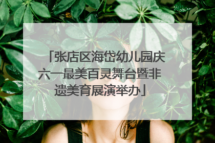 张店区海岱幼儿园庆六一最美百灵舞台暨非遗美育展演举办