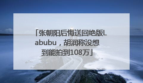 张朝阳后悔送回绝版Labubu，胡润称没想到能拍到108万