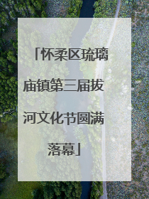 怀柔区琉璃庙镇第三届拔河文化节圆满落幕