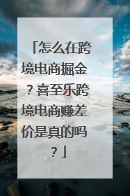 怎么在跨境电商掘金？喜至乐跨境电商赚差价是真的吗？